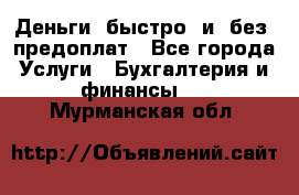 Деньги  быстро  и  без  предоплат - Все города Услуги » Бухгалтерия и финансы   . Мурманская обл.